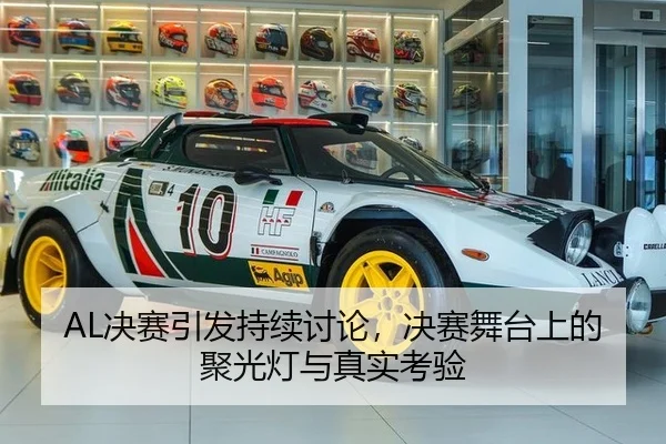AL决赛引发持续讨论，决赛舞台上的聚光灯与真实考验